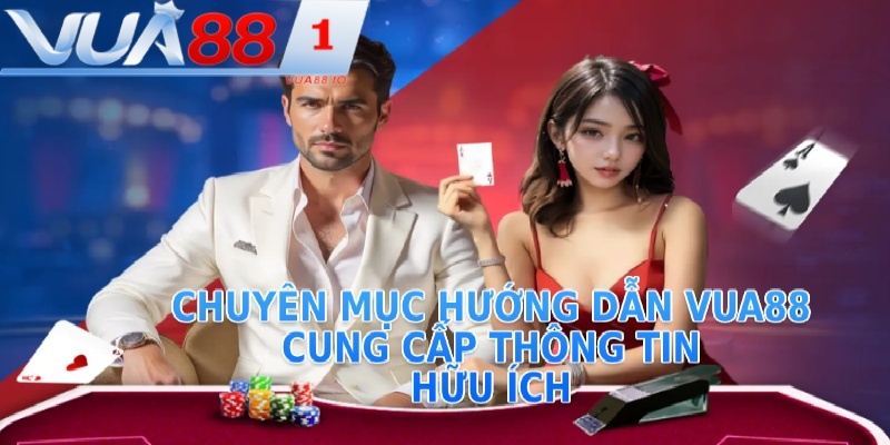 Chuyên mục hướng dẫn VUA88 cung cấp thông tin hữu ích