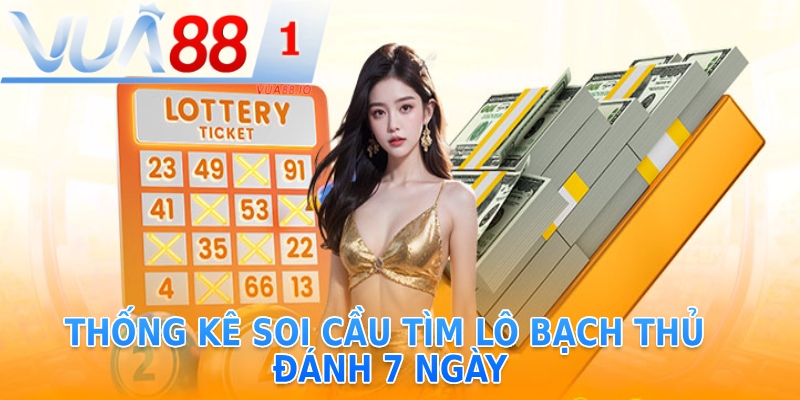 Thống kê soi cầu tìm lô bạch thủ đánh lô 7 ngày